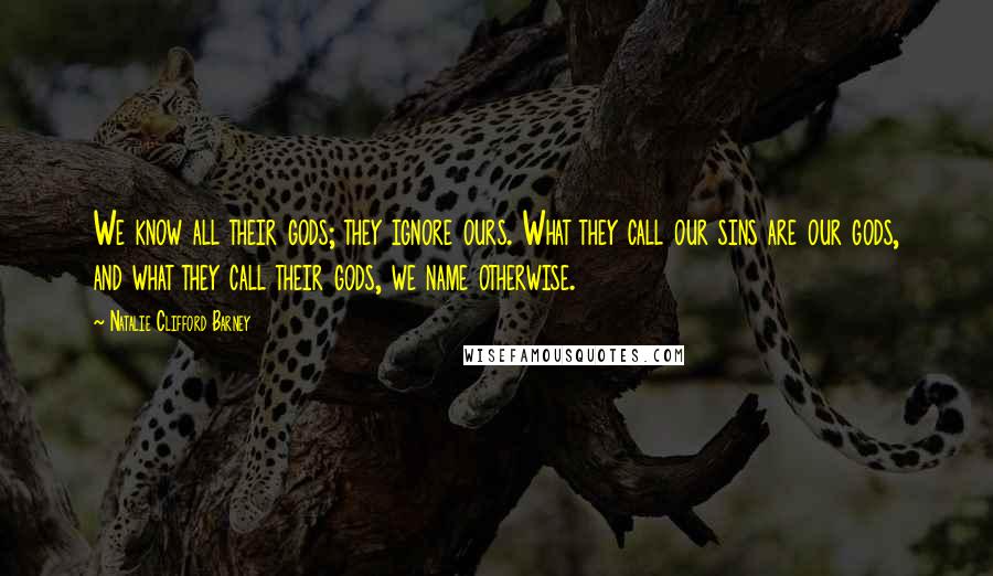 Natalie Clifford Barney Quotes: We know all their gods; they ignore ours. What they call our sins are our gods, and what they call their gods, we name otherwise.
