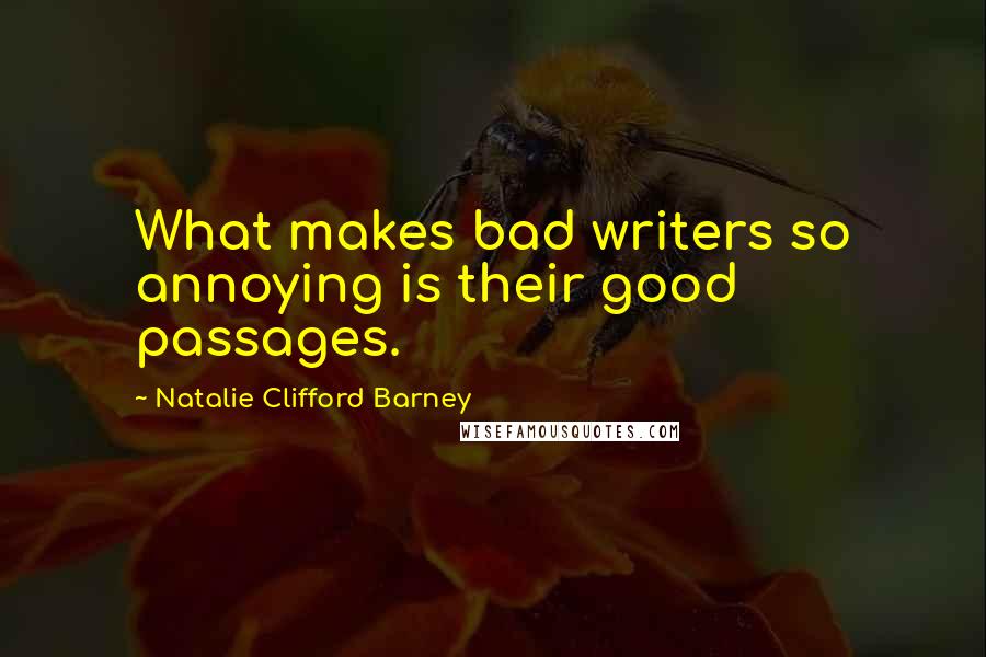 Natalie Clifford Barney Quotes: What makes bad writers so annoying is their good passages.