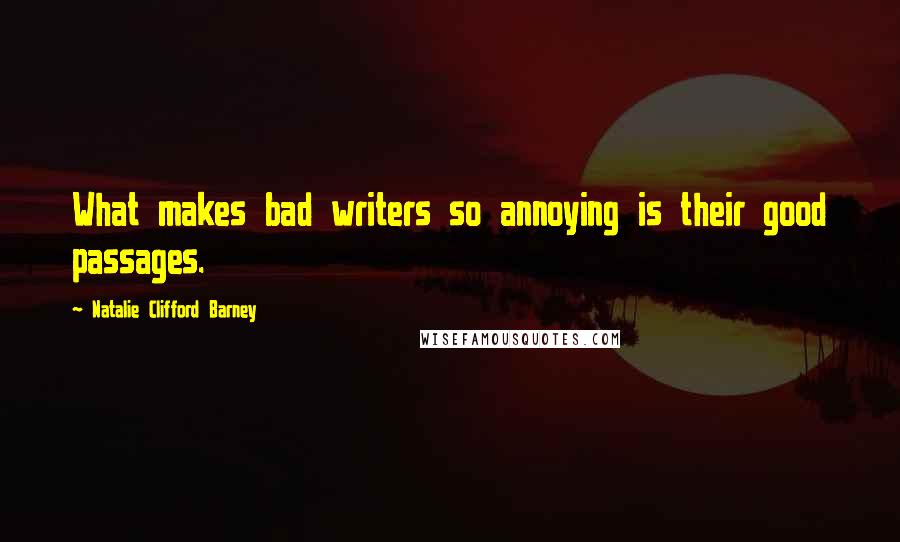 Natalie Clifford Barney Quotes: What makes bad writers so annoying is their good passages.
