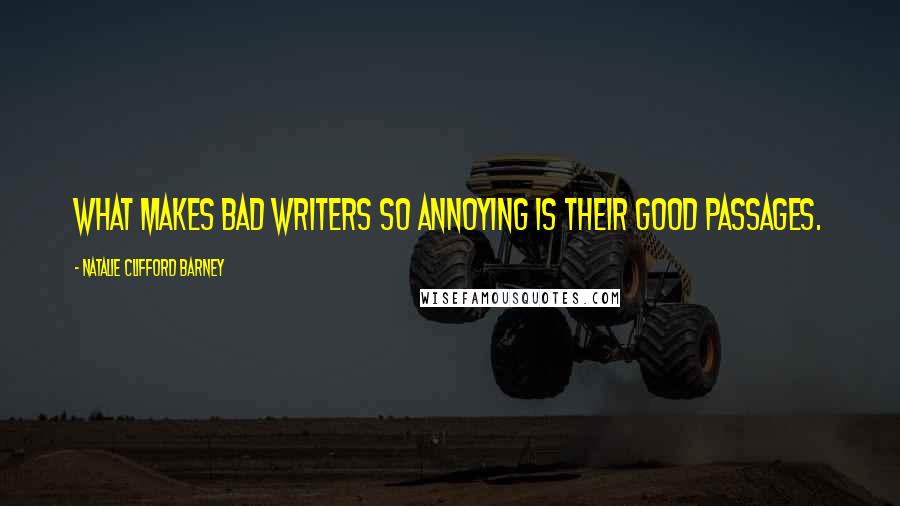 Natalie Clifford Barney Quotes: What makes bad writers so annoying is their good passages.
