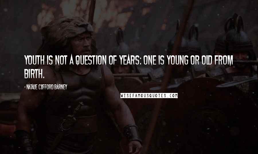 Natalie Clifford Barney Quotes: Youth is not a question of years: one is young or old from birth.
