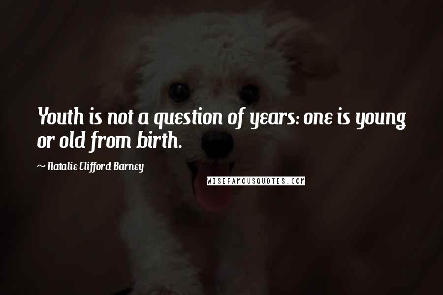 Natalie Clifford Barney Quotes: Youth is not a question of years: one is young or old from birth.