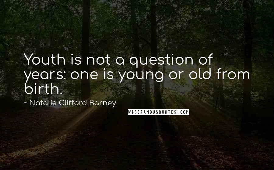 Natalie Clifford Barney Quotes: Youth is not a question of years: one is young or old from birth.