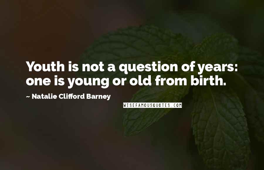 Natalie Clifford Barney Quotes: Youth is not a question of years: one is young or old from birth.