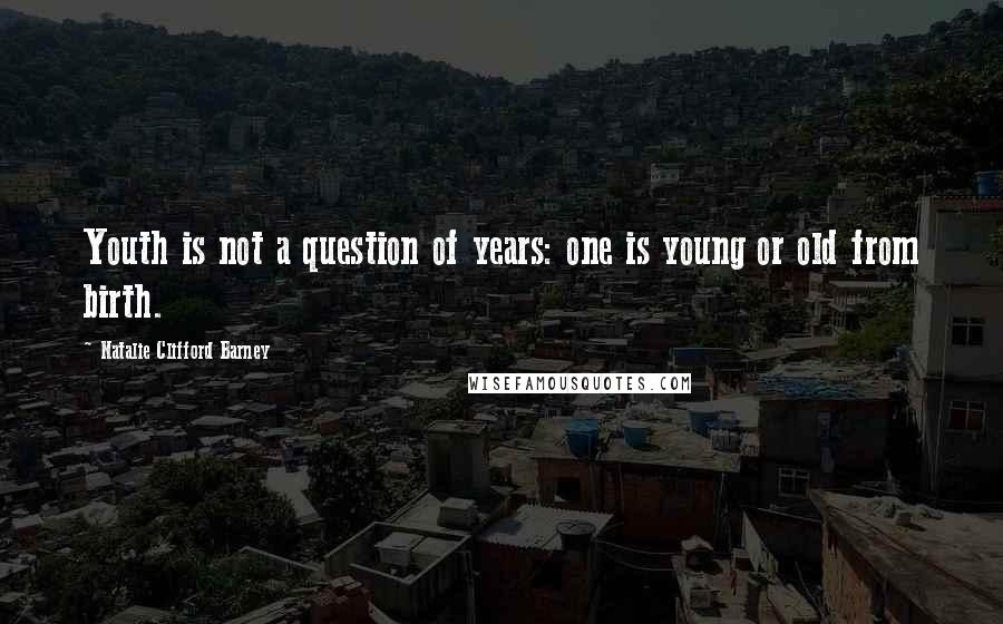 Natalie Clifford Barney Quotes: Youth is not a question of years: one is young or old from birth.
