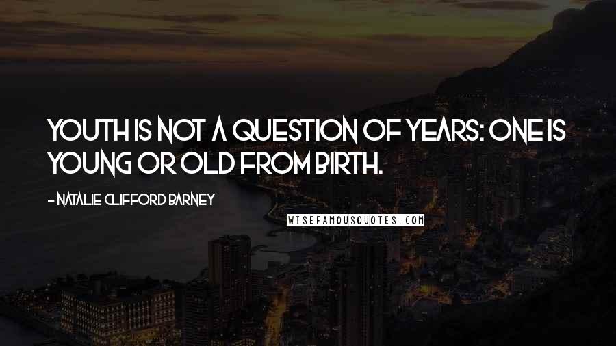 Natalie Clifford Barney Quotes: Youth is not a question of years: one is young or old from birth.