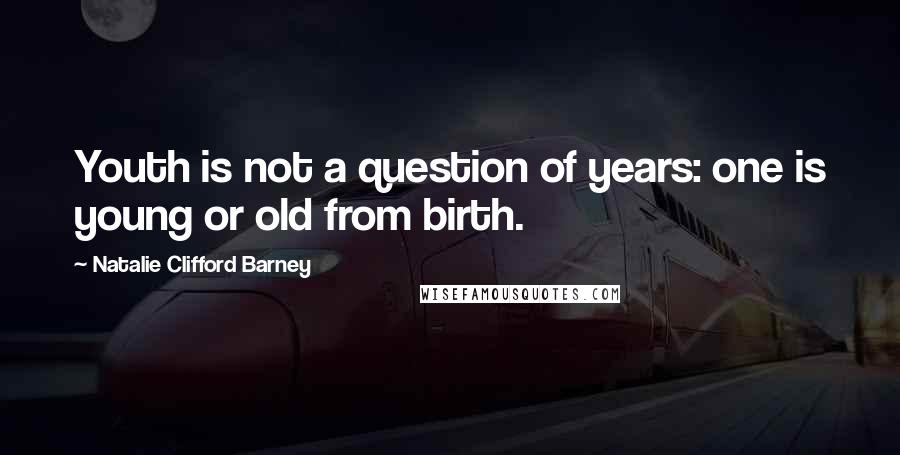 Natalie Clifford Barney Quotes: Youth is not a question of years: one is young or old from birth.