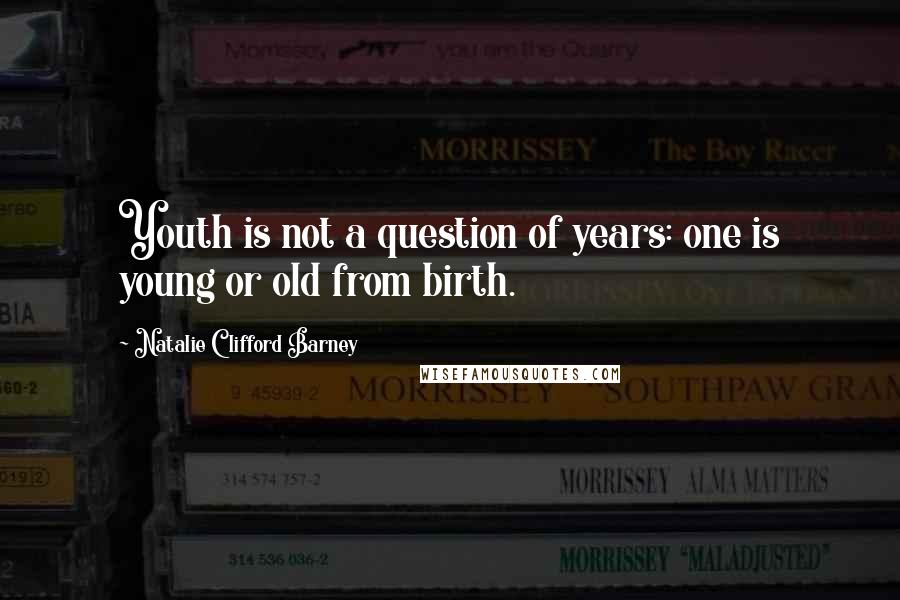 Natalie Clifford Barney Quotes: Youth is not a question of years: one is young or old from birth.