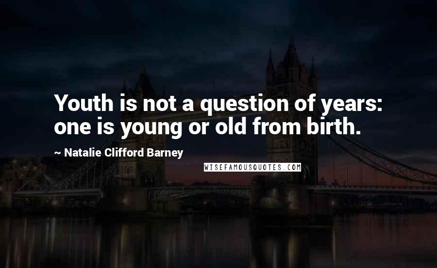 Natalie Clifford Barney Quotes: Youth is not a question of years: one is young or old from birth.