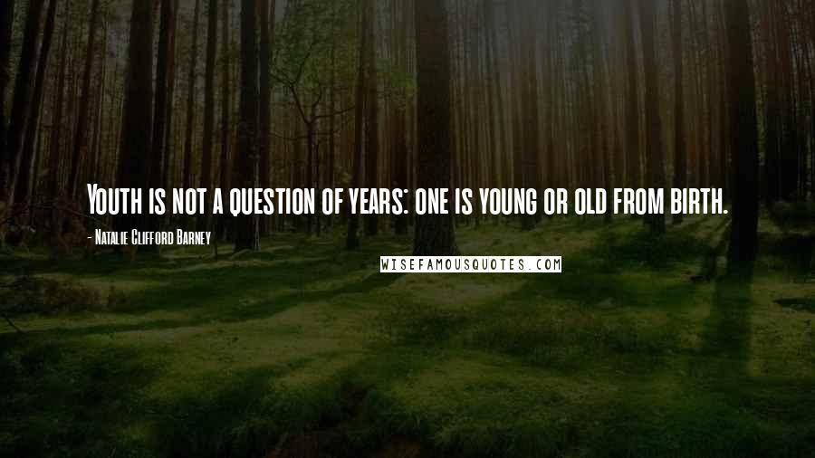 Natalie Clifford Barney Quotes: Youth is not a question of years: one is young or old from birth.