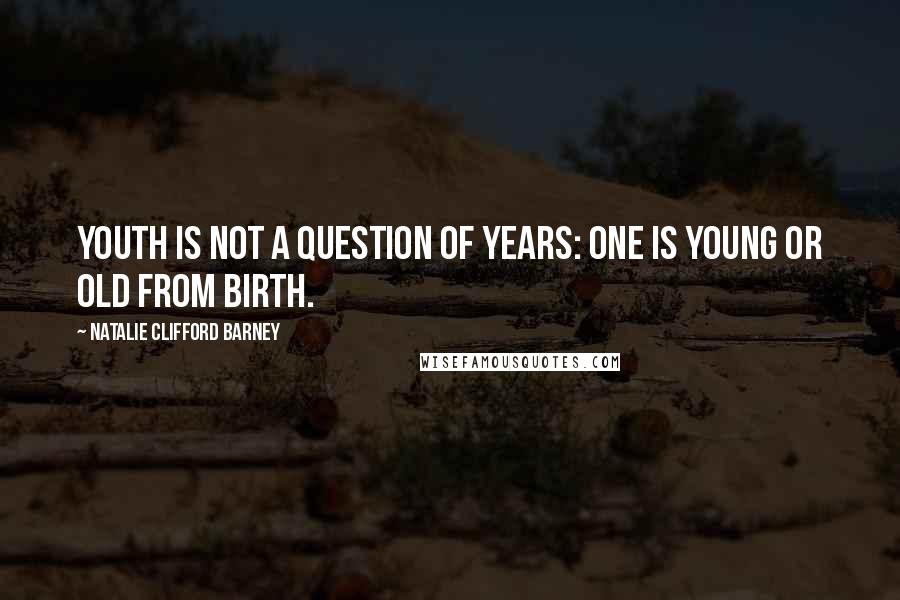 Natalie Clifford Barney Quotes: Youth is not a question of years: one is young or old from birth.