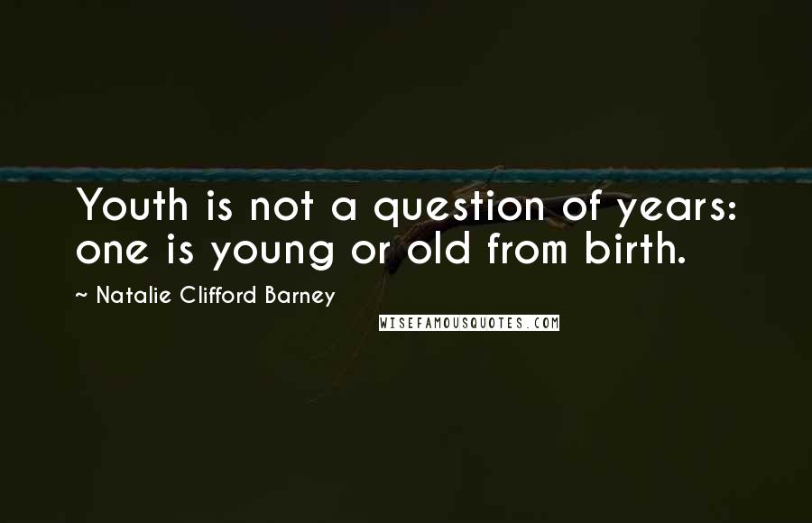 Natalie Clifford Barney Quotes: Youth is not a question of years: one is young or old from birth.