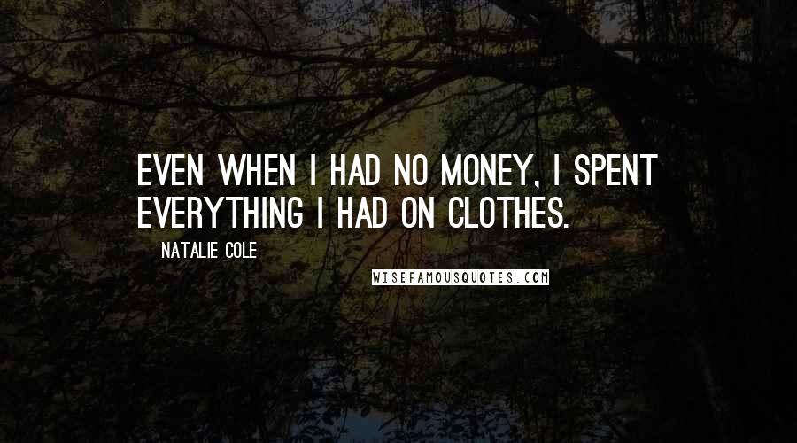 Natalie Cole Quotes: Even when I had no money, I spent everything I had on clothes.