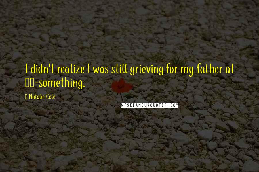 Natalie Cole Quotes: I didn't realize I was still grieving for my father at 30-something.