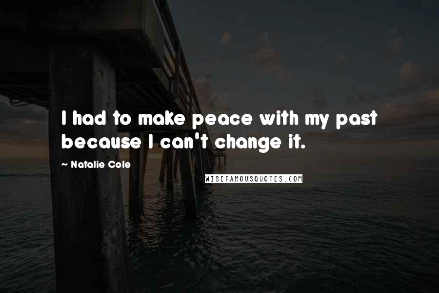 Natalie Cole Quotes: I had to make peace with my past because I can't change it.