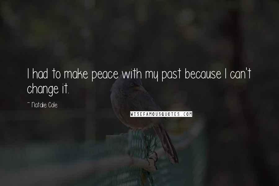 Natalie Cole Quotes: I had to make peace with my past because I can't change it.