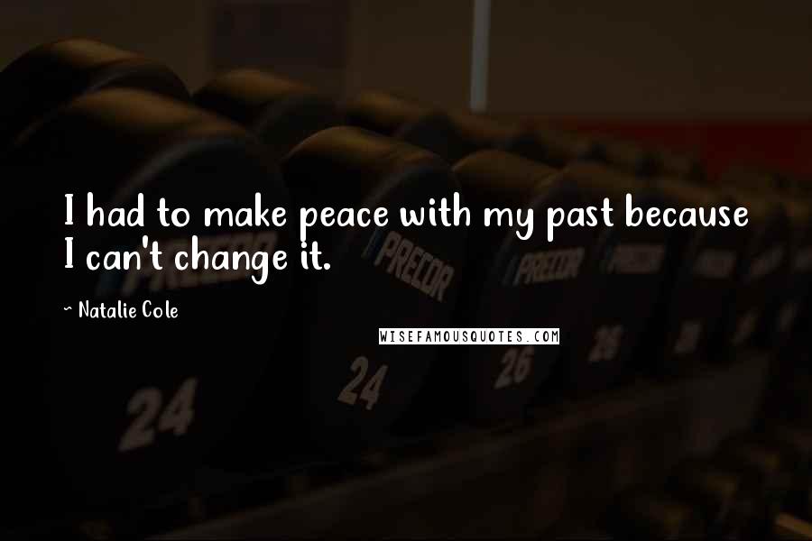 Natalie Cole Quotes: I had to make peace with my past because I can't change it.