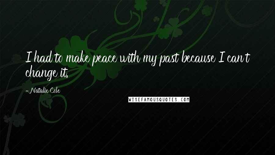 Natalie Cole Quotes: I had to make peace with my past because I can't change it.