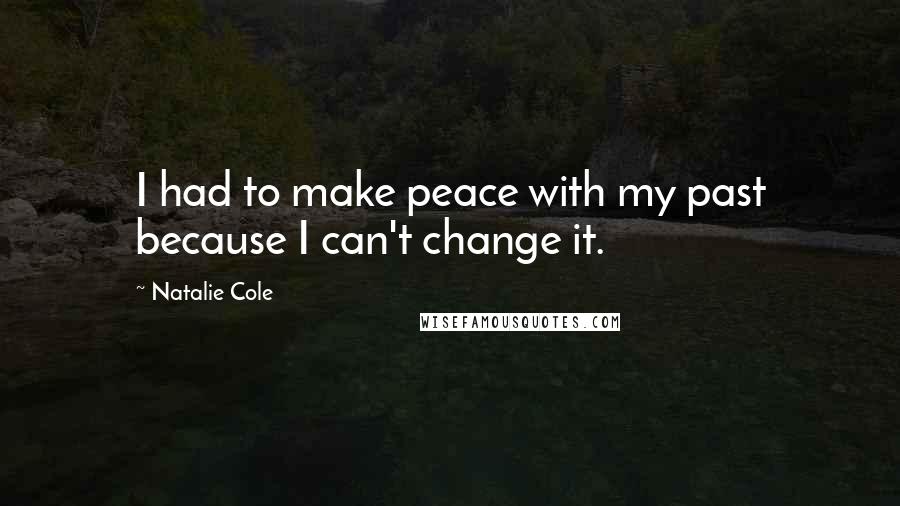 Natalie Cole Quotes: I had to make peace with my past because I can't change it.