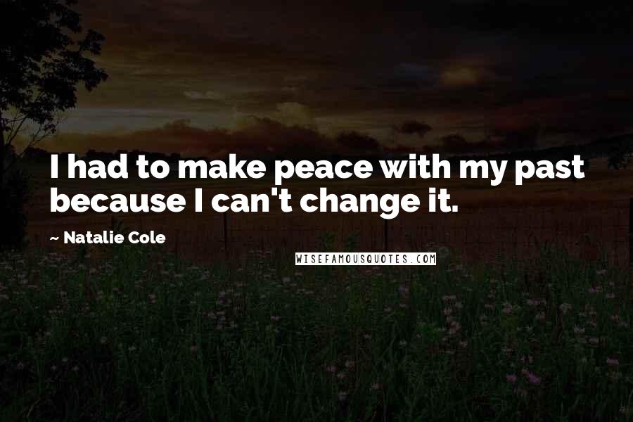 Natalie Cole Quotes: I had to make peace with my past because I can't change it.