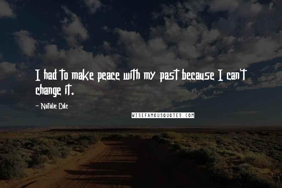 Natalie Cole Quotes: I had to make peace with my past because I can't change it.