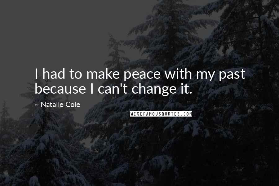 Natalie Cole Quotes: I had to make peace with my past because I can't change it.