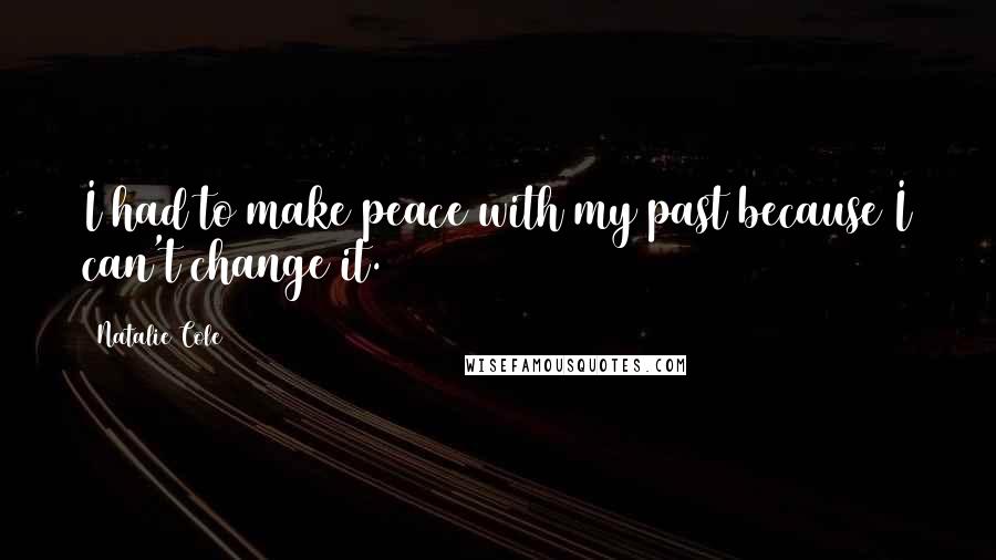 Natalie Cole Quotes: I had to make peace with my past because I can't change it.