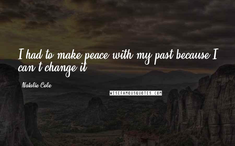 Natalie Cole Quotes: I had to make peace with my past because I can't change it.