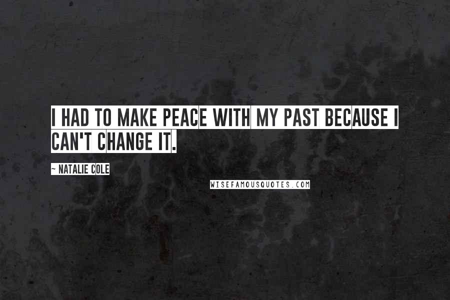 Natalie Cole Quotes: I had to make peace with my past because I can't change it.