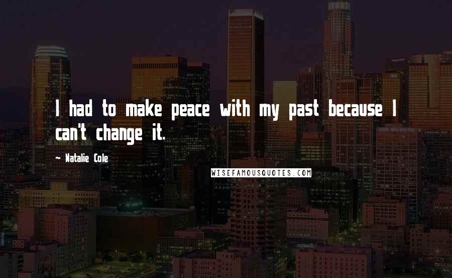 Natalie Cole Quotes: I had to make peace with my past because I can't change it.