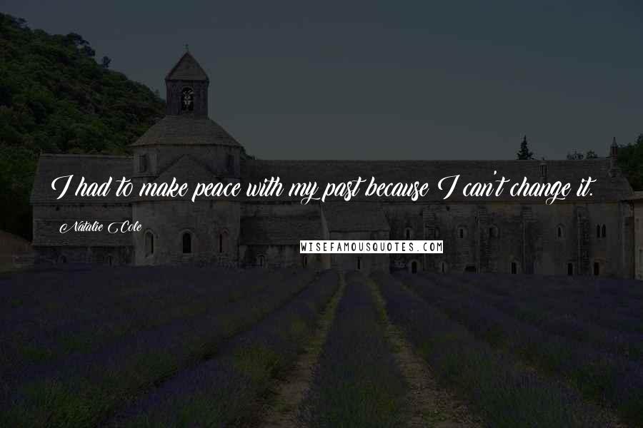 Natalie Cole Quotes: I had to make peace with my past because I can't change it.