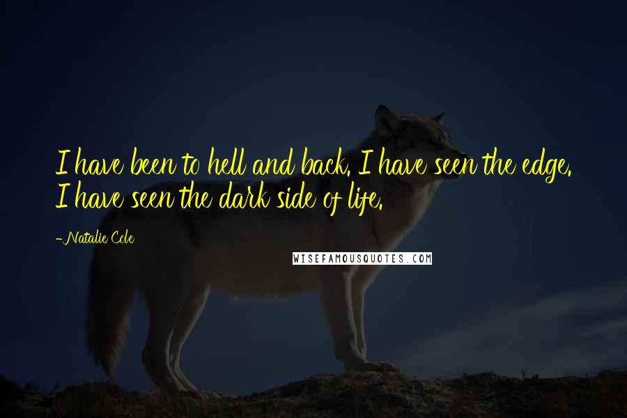 Natalie Cole Quotes: I have been to hell and back. I have seen the edge. I have seen the dark side of life.