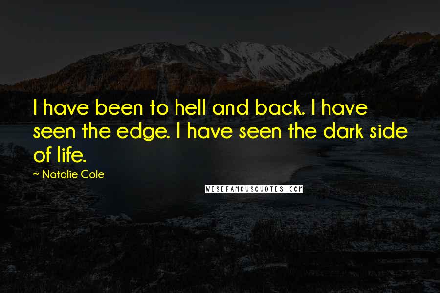 Natalie Cole Quotes: I have been to hell and back. I have seen the edge. I have seen the dark side of life.