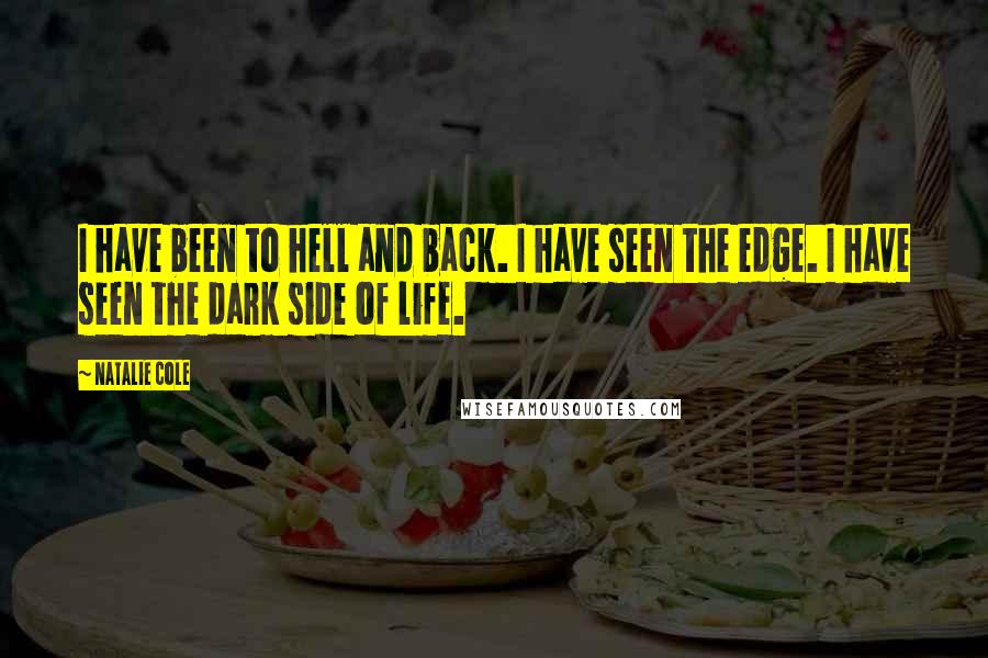 Natalie Cole Quotes: I have been to hell and back. I have seen the edge. I have seen the dark side of life.