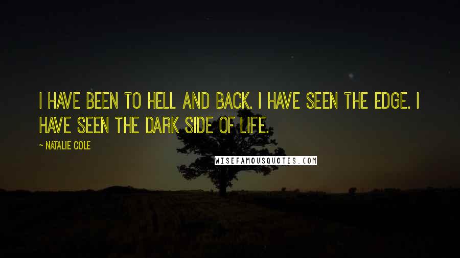 Natalie Cole Quotes: I have been to hell and back. I have seen the edge. I have seen the dark side of life.