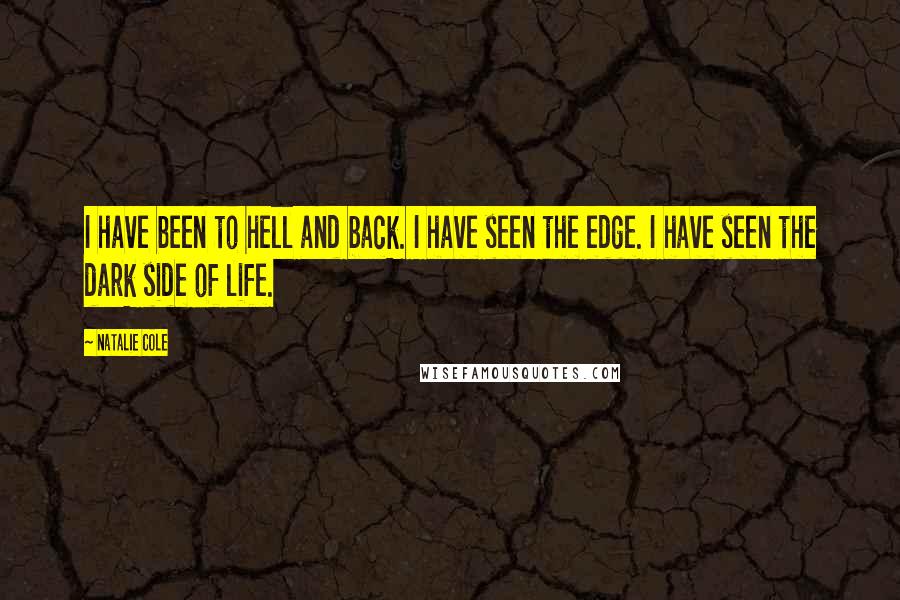 Natalie Cole Quotes: I have been to hell and back. I have seen the edge. I have seen the dark side of life.