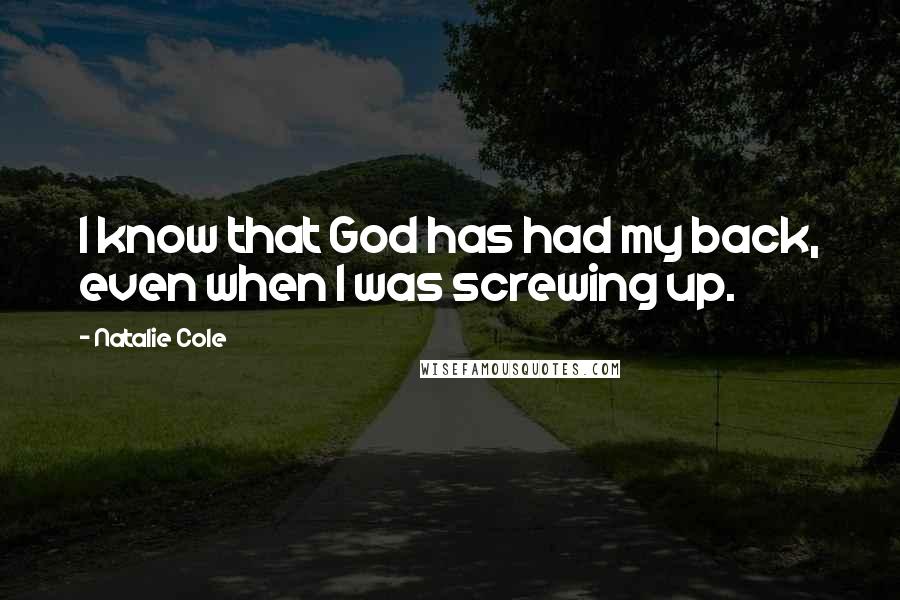Natalie Cole Quotes: I know that God has had my back, even when I was screwing up.
