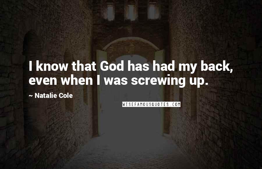 Natalie Cole Quotes: I know that God has had my back, even when I was screwing up.