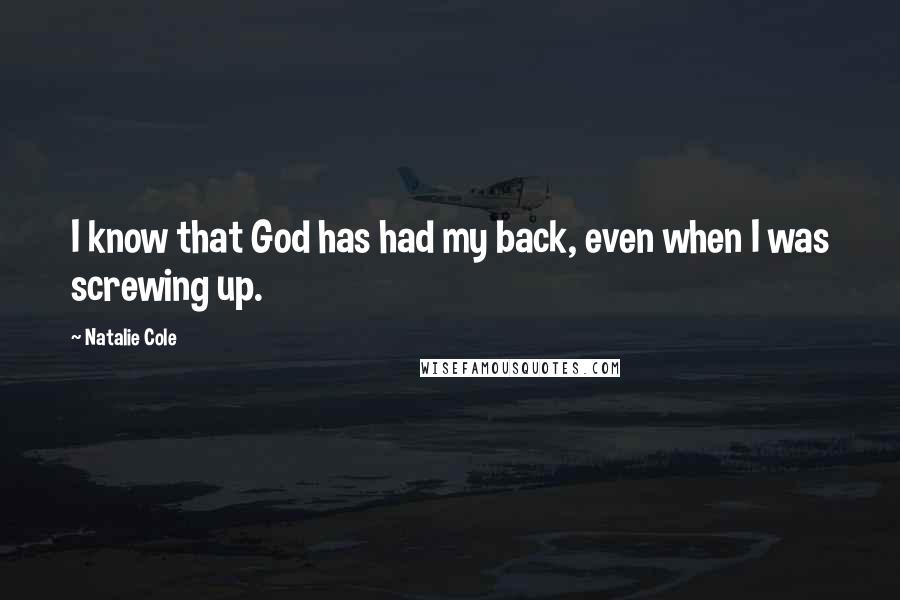 Natalie Cole Quotes: I know that God has had my back, even when I was screwing up.