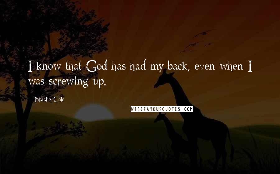 Natalie Cole Quotes: I know that God has had my back, even when I was screwing up.