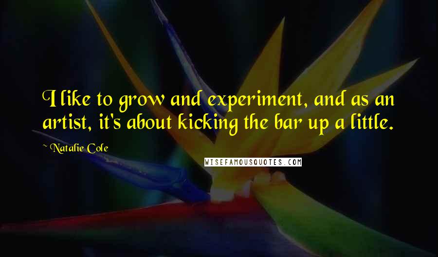 Natalie Cole Quotes: I like to grow and experiment, and as an artist, it's about kicking the bar up a little.