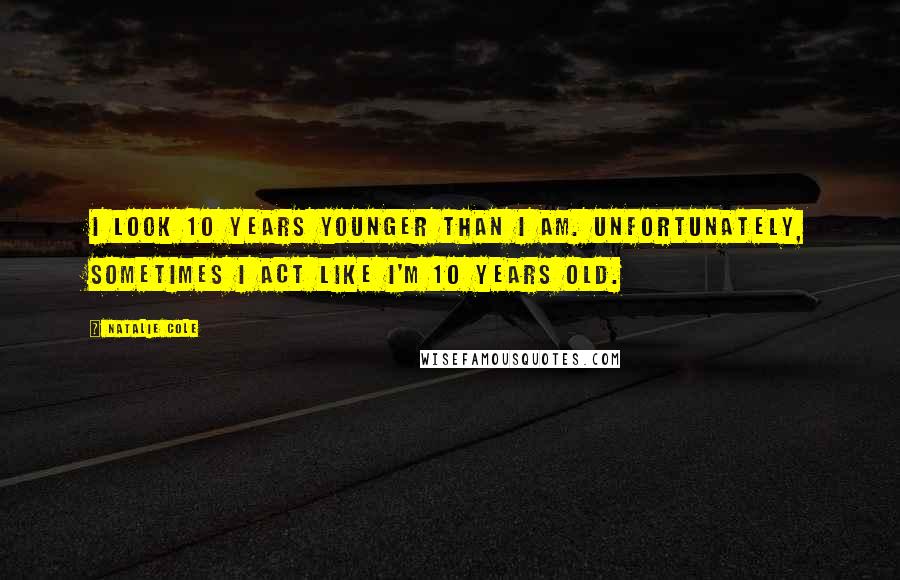 Natalie Cole Quotes: I look 10 years younger than I am. Unfortunately, sometimes I act like I'm 10 years old.