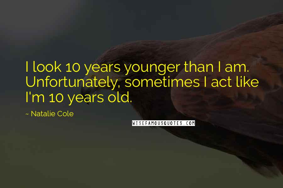 Natalie Cole Quotes: I look 10 years younger than I am. Unfortunately, sometimes I act like I'm 10 years old.