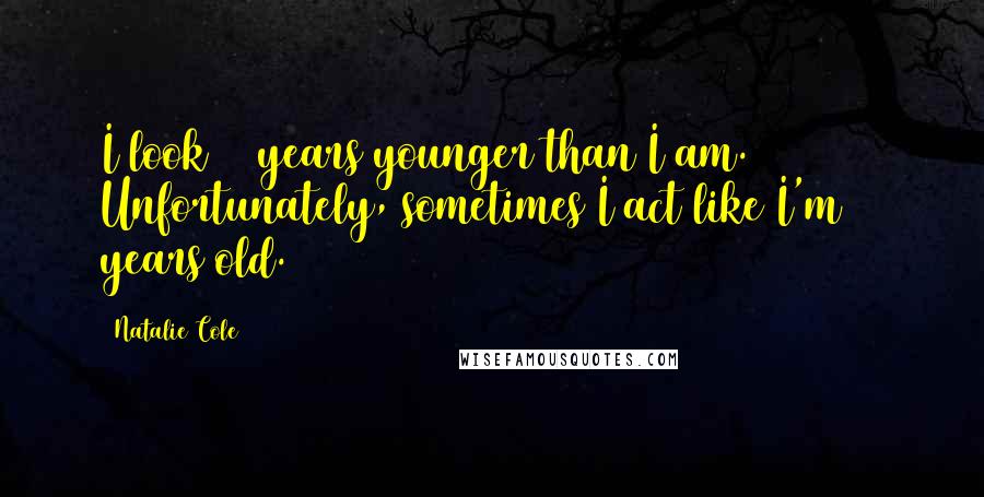 Natalie Cole Quotes: I look 10 years younger than I am. Unfortunately, sometimes I act like I'm 10 years old.