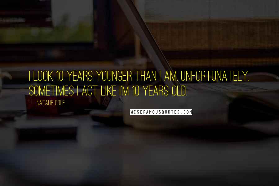 Natalie Cole Quotes: I look 10 years younger than I am. Unfortunately, sometimes I act like I'm 10 years old.