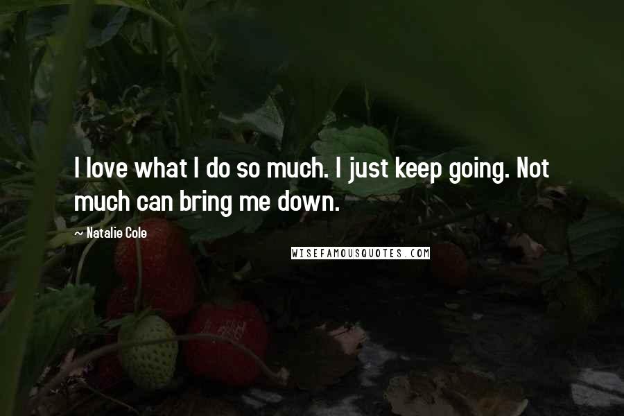 Natalie Cole Quotes: I love what I do so much. I just keep going. Not much can bring me down.