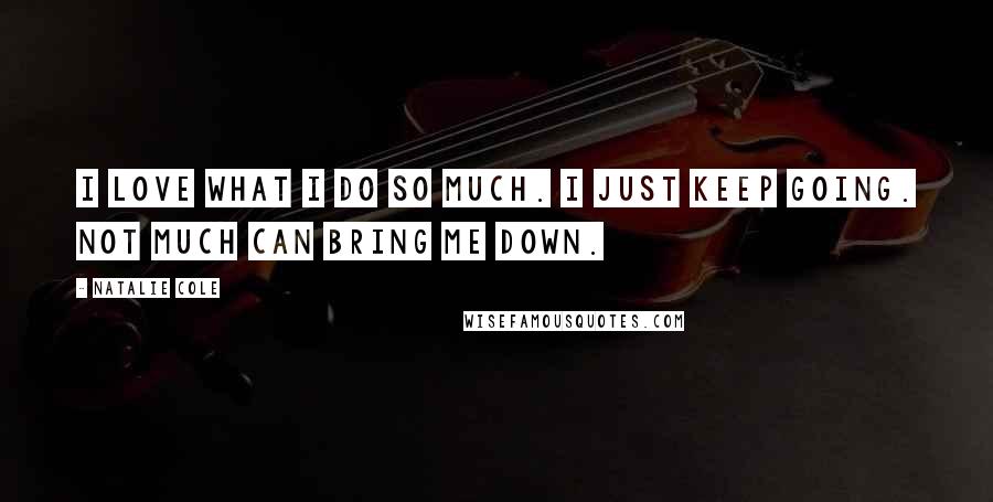 Natalie Cole Quotes: I love what I do so much. I just keep going. Not much can bring me down.