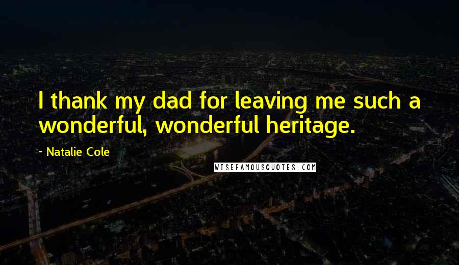 Natalie Cole Quotes: I thank my dad for leaving me such a wonderful, wonderful heritage.
