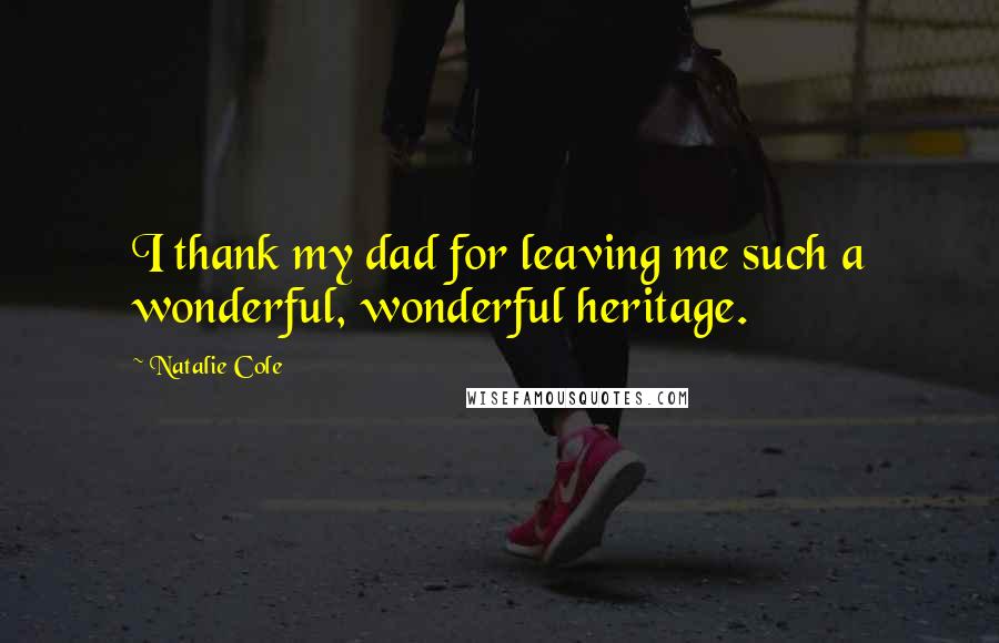 Natalie Cole Quotes: I thank my dad for leaving me such a wonderful, wonderful heritage.
