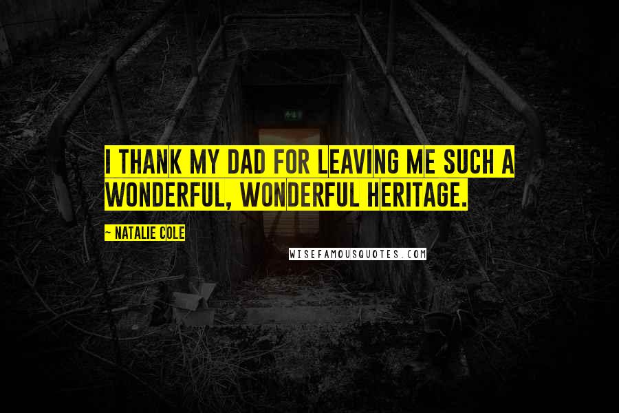 Natalie Cole Quotes: I thank my dad for leaving me such a wonderful, wonderful heritage.